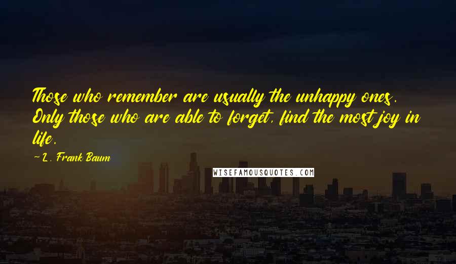 L. Frank Baum Quotes: Those who remember are usually the unhappy ones. Only those who are able to forget, find the most joy in life.