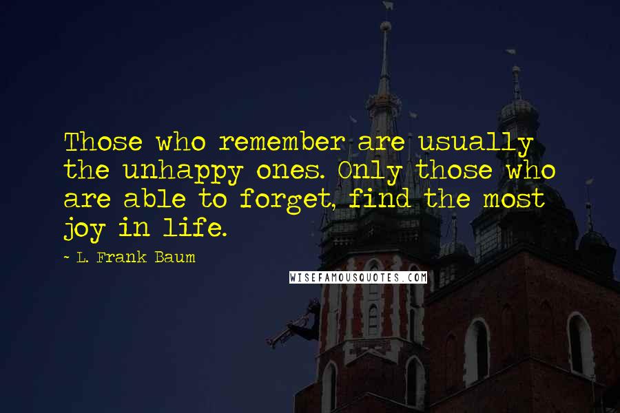L. Frank Baum Quotes: Those who remember are usually the unhappy ones. Only those who are able to forget, find the most joy in life.