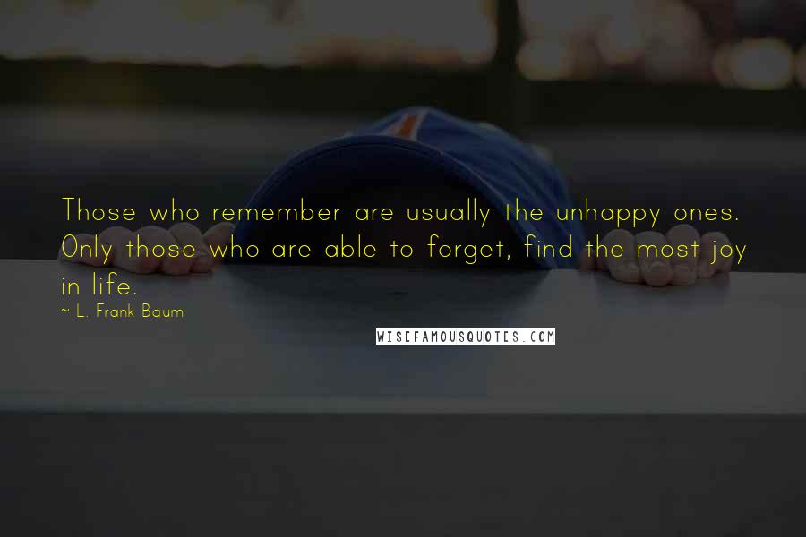 L. Frank Baum Quotes: Those who remember are usually the unhappy ones. Only those who are able to forget, find the most joy in life.