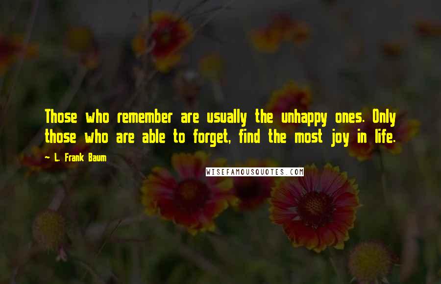 L. Frank Baum Quotes: Those who remember are usually the unhappy ones. Only those who are able to forget, find the most joy in life.