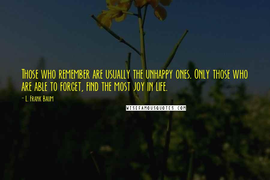 L. Frank Baum Quotes: Those who remember are usually the unhappy ones. Only those who are able to forget, find the most joy in life.