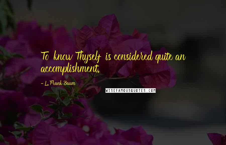 L. Frank Baum Quotes: To 'know Thyself' is considered quite an accomplishment.