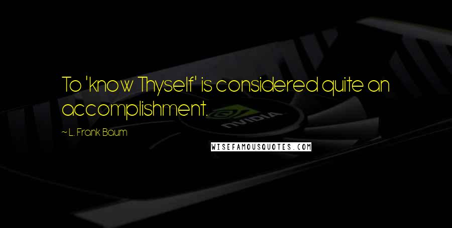L. Frank Baum Quotes: To 'know Thyself' is considered quite an accomplishment.