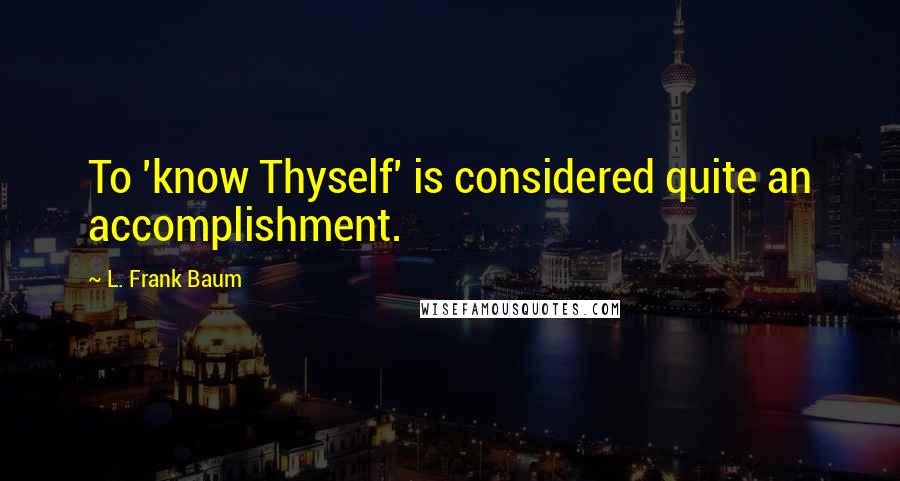 L. Frank Baum Quotes: To 'know Thyself' is considered quite an accomplishment.