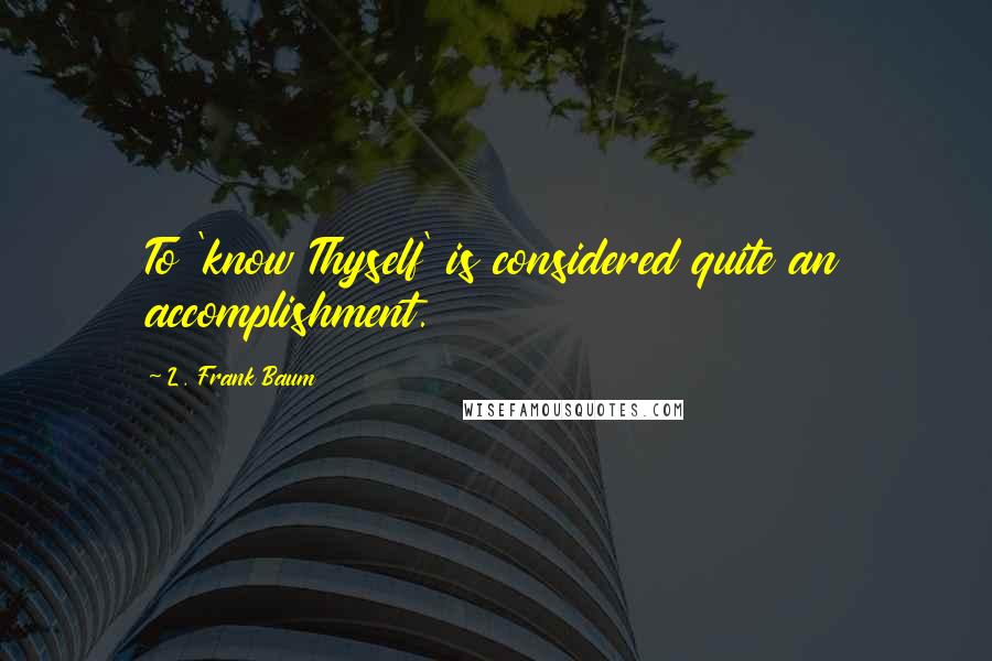 L. Frank Baum Quotes: To 'know Thyself' is considered quite an accomplishment.