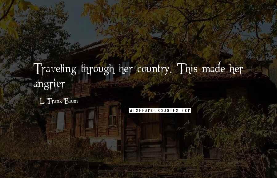 L. Frank Baum Quotes: Traveling through her country. This made her angrier