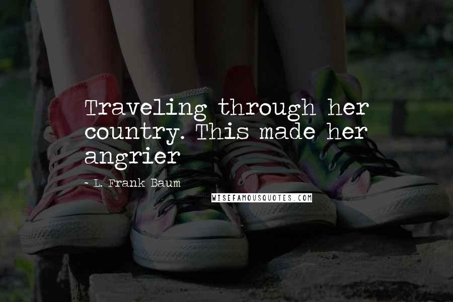 L. Frank Baum Quotes: Traveling through her country. This made her angrier