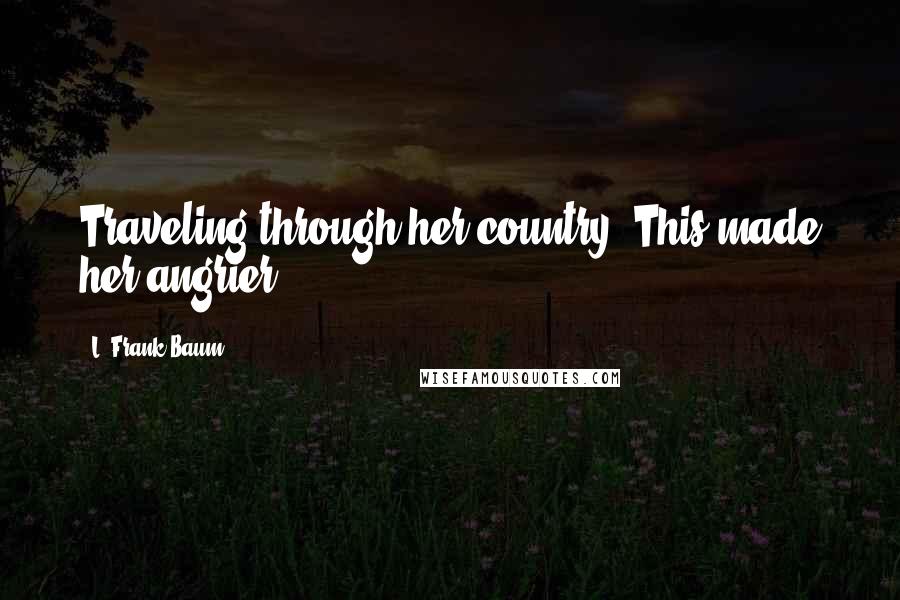 L. Frank Baum Quotes: Traveling through her country. This made her angrier