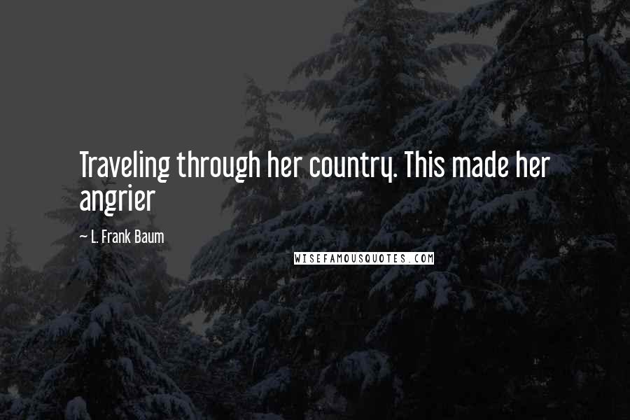 L. Frank Baum Quotes: Traveling through her country. This made her angrier