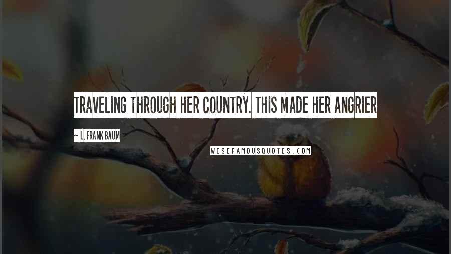 L. Frank Baum Quotes: Traveling through her country. This made her angrier