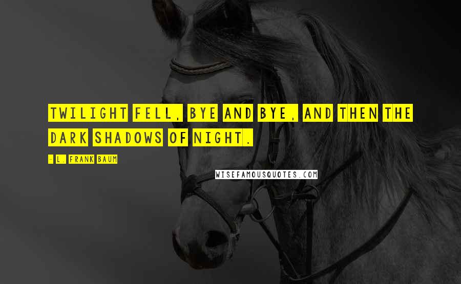 L. Frank Baum Quotes: Twilight fell, bye and bye, and then the dark shadows of night.
