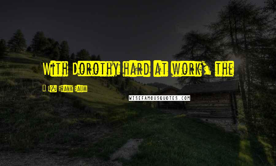 L. Frank Baum Quotes: With Dorothy hard at work, the