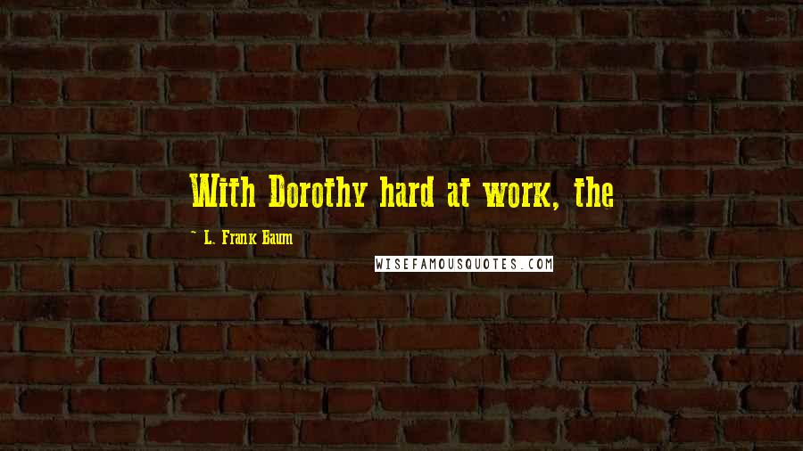 L. Frank Baum Quotes: With Dorothy hard at work, the