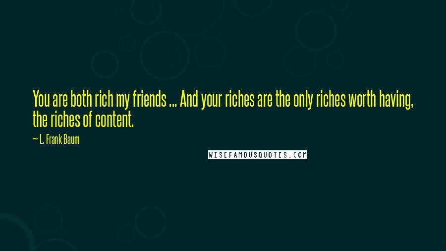 L. Frank Baum Quotes: You are both rich my friends ... And your riches are the only riches worth having, the riches of content.