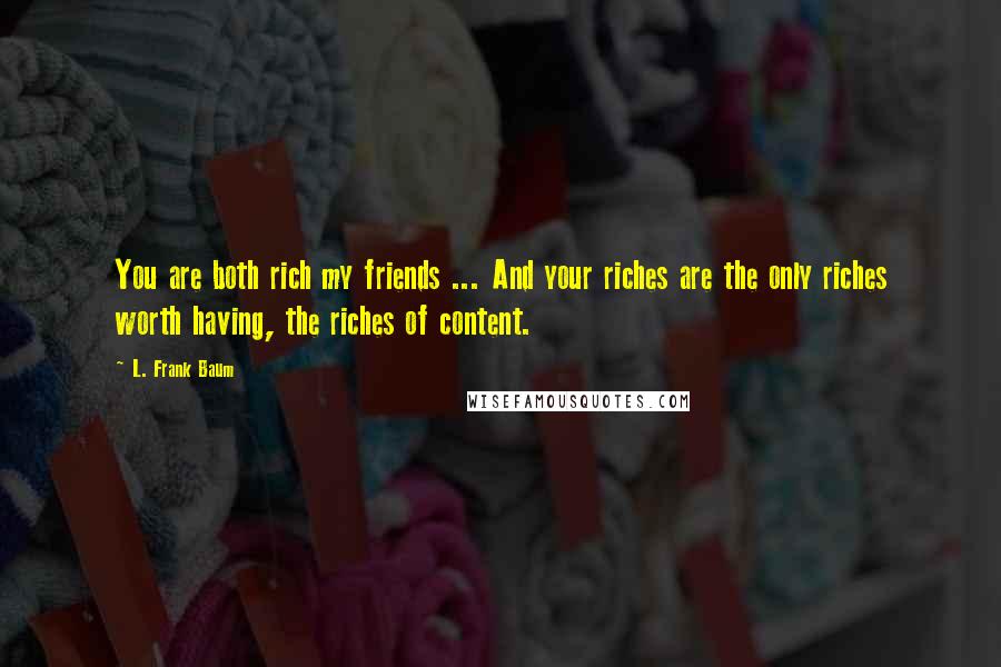 L. Frank Baum Quotes: You are both rich my friends ... And your riches are the only riches worth having, the riches of content.