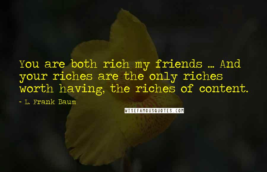 L. Frank Baum Quotes: You are both rich my friends ... And your riches are the only riches worth having, the riches of content.