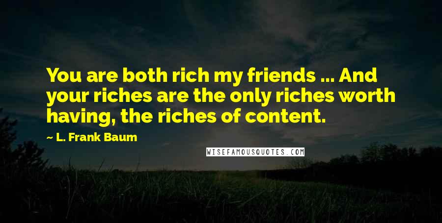 L. Frank Baum Quotes: You are both rich my friends ... And your riches are the only riches worth having, the riches of content.