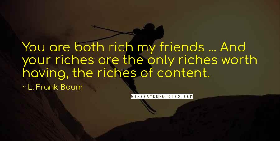 L. Frank Baum Quotes: You are both rich my friends ... And your riches are the only riches worth having, the riches of content.