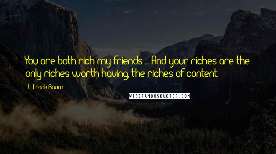 L. Frank Baum Quotes: You are both rich my friends ... And your riches are the only riches worth having, the riches of content.