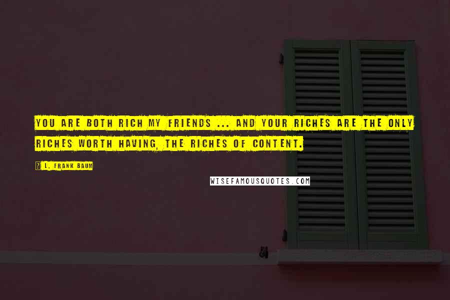 L. Frank Baum Quotes: You are both rich my friends ... And your riches are the only riches worth having, the riches of content.