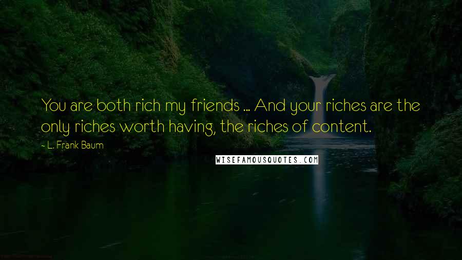 L. Frank Baum Quotes: You are both rich my friends ... And your riches are the only riches worth having, the riches of content.