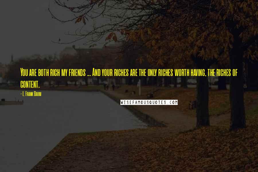 L. Frank Baum Quotes: You are both rich my friends ... And your riches are the only riches worth having, the riches of content.