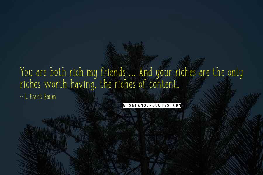 L. Frank Baum Quotes: You are both rich my friends ... And your riches are the only riches worth having, the riches of content.