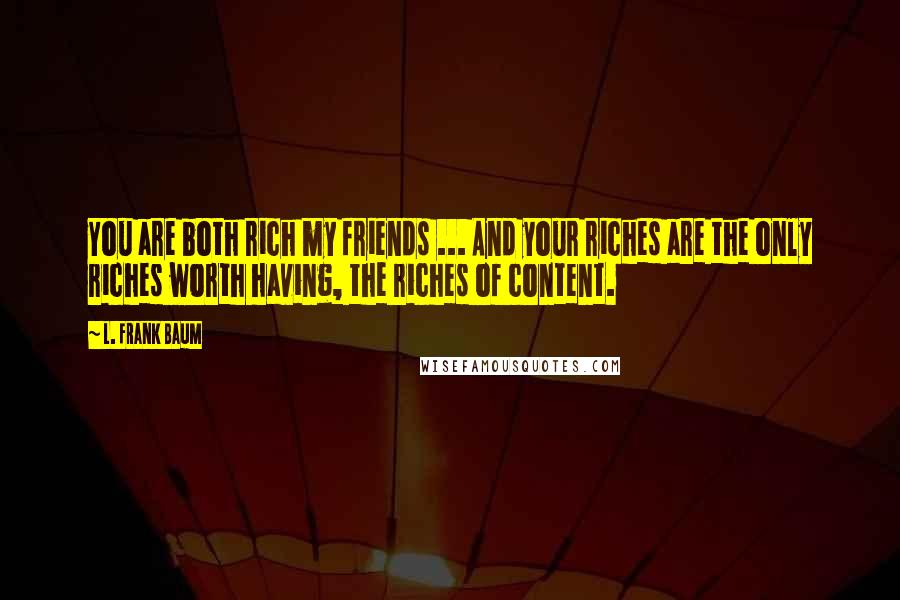 L. Frank Baum Quotes: You are both rich my friends ... And your riches are the only riches worth having, the riches of content.