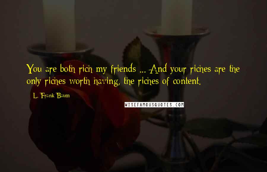 L. Frank Baum Quotes: You are both rich my friends ... And your riches are the only riches worth having, the riches of content.