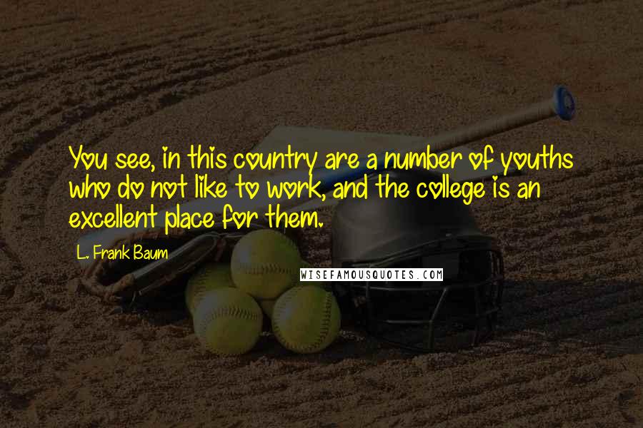 L. Frank Baum Quotes: You see, in this country are a number of youths who do not like to work, and the college is an excellent place for them.