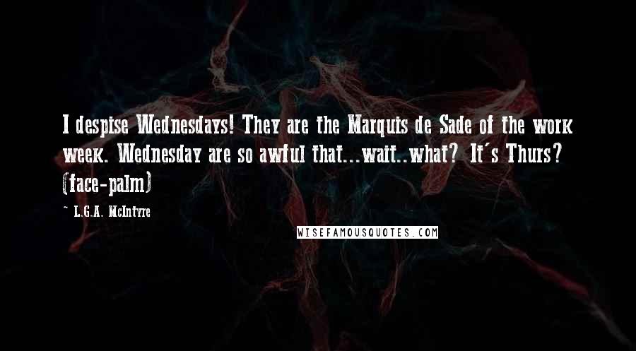 L.G.A. McIntyre Quotes: I despise Wednesdays! They are the Marquis de Sade of the work week. Wednesday are so awful that...wait..what? It's Thurs? (face-palm)