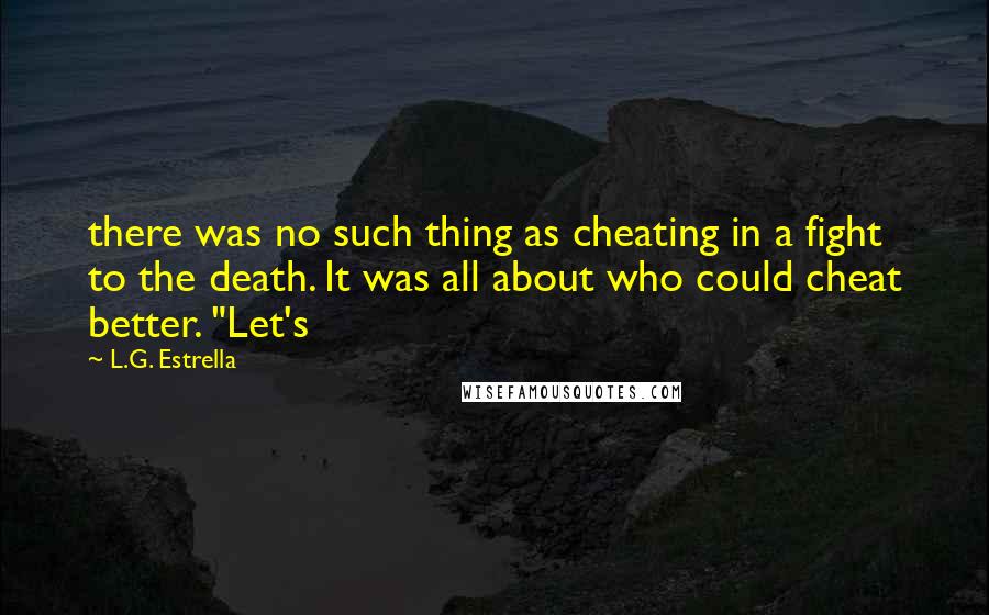 L.G. Estrella Quotes: there was no such thing as cheating in a fight to the death. It was all about who could cheat better. "Let's