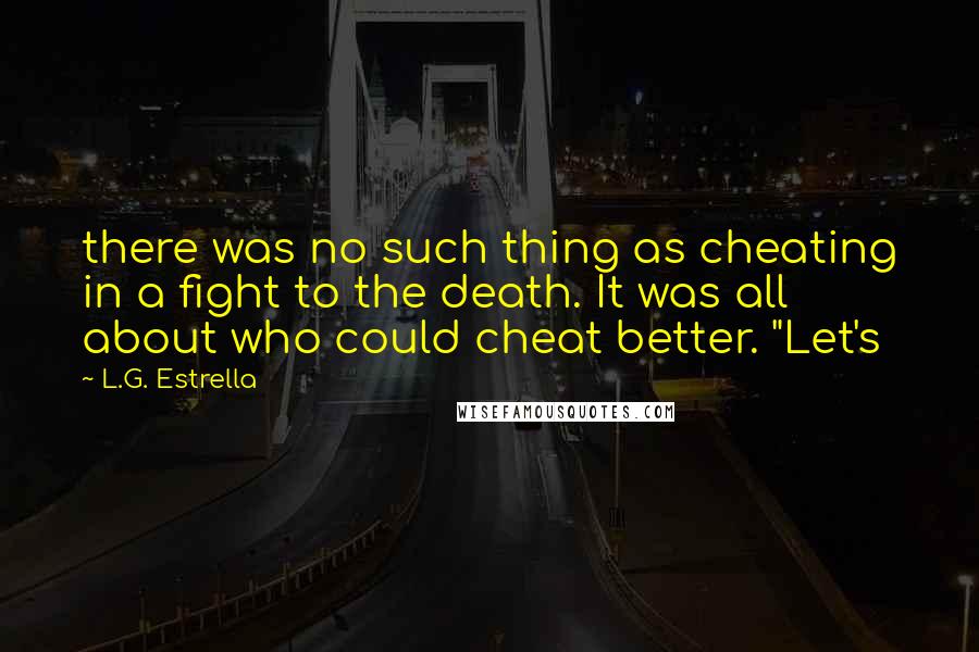 L.G. Estrella Quotes: there was no such thing as cheating in a fight to the death. It was all about who could cheat better. "Let's