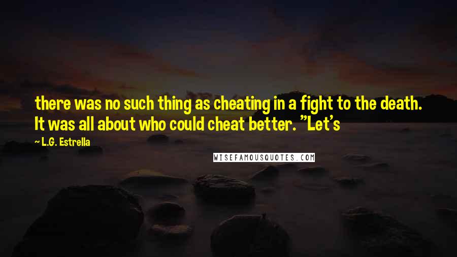 L.G. Estrella Quotes: there was no such thing as cheating in a fight to the death. It was all about who could cheat better. "Let's
