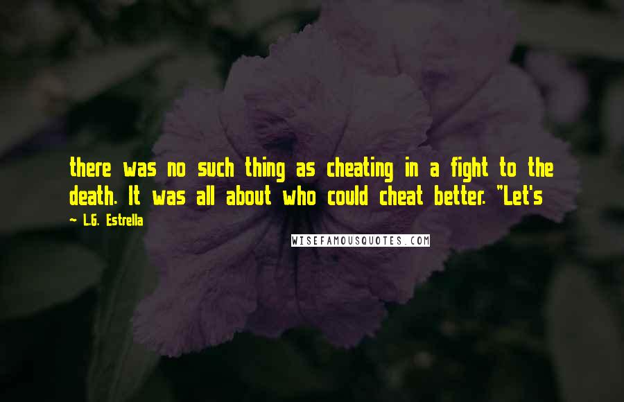 L.G. Estrella Quotes: there was no such thing as cheating in a fight to the death. It was all about who could cheat better. "Let's