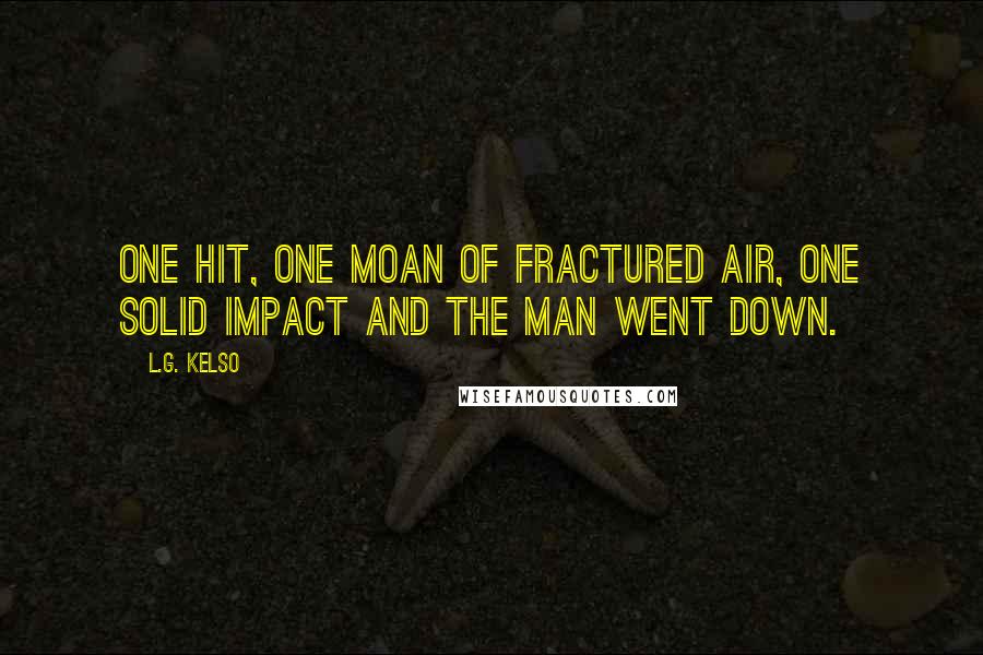L.G. Kelso Quotes: One hit, one moan of fractured air, one solid impact and the man went down.