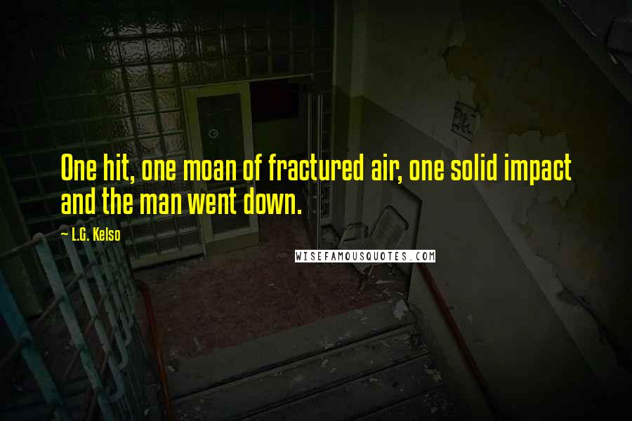 L.G. Kelso Quotes: One hit, one moan of fractured air, one solid impact and the man went down.