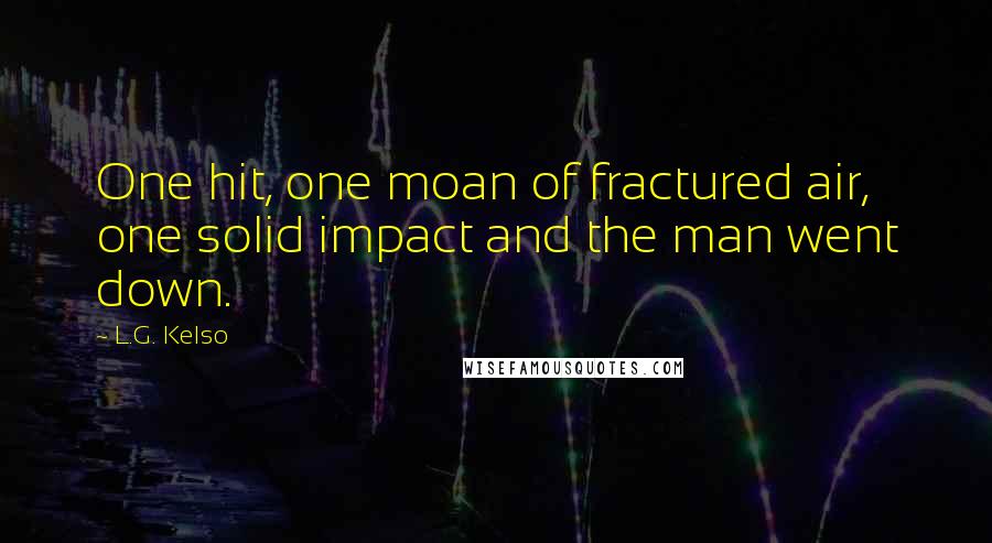 L.G. Kelso Quotes: One hit, one moan of fractured air, one solid impact and the man went down.
