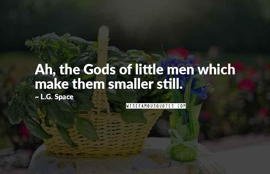 L.G. Space Quotes: Ah, the Gods of little men which make them smaller still.