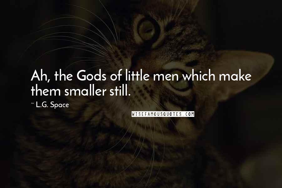 L.G. Space Quotes: Ah, the Gods of little men which make them smaller still.
