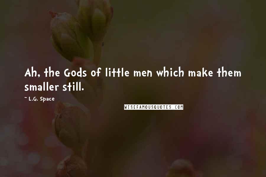 L.G. Space Quotes: Ah, the Gods of little men which make them smaller still.