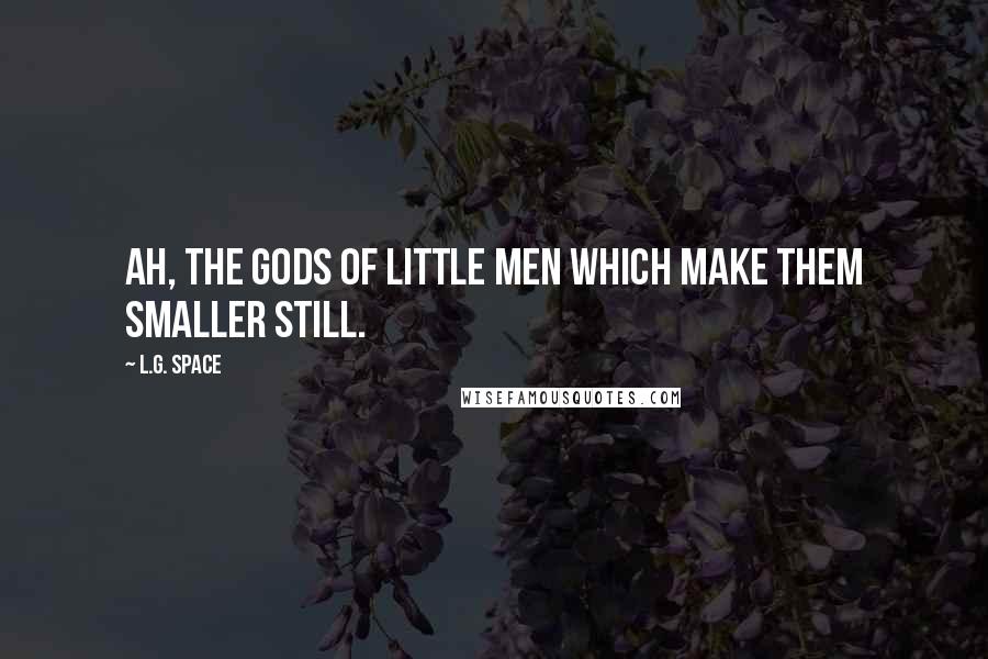 L.G. Space Quotes: Ah, the Gods of little men which make them smaller still.