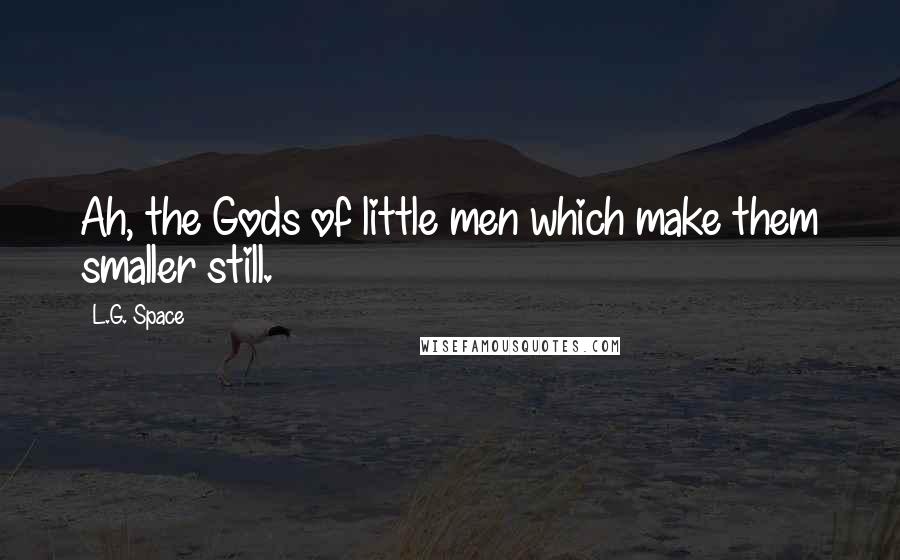L.G. Space Quotes: Ah, the Gods of little men which make them smaller still.