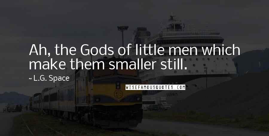 L.G. Space Quotes: Ah, the Gods of little men which make them smaller still.