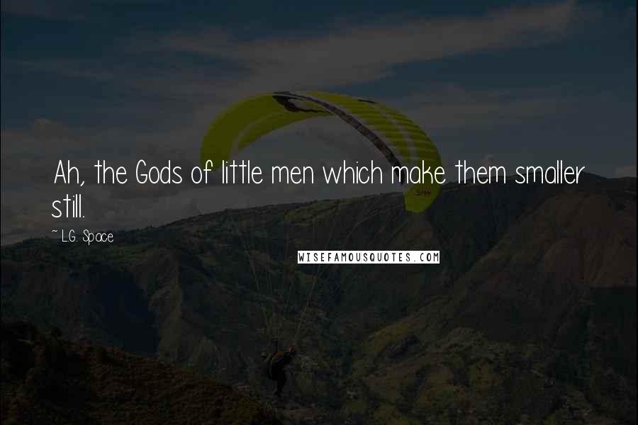 L.G. Space Quotes: Ah, the Gods of little men which make them smaller still.