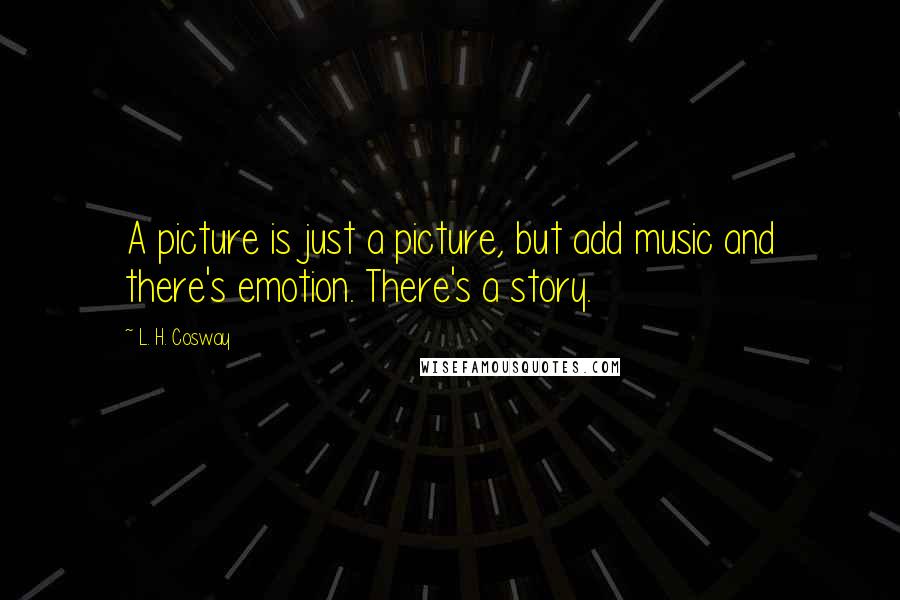L. H. Cosway Quotes: A picture is just a picture, but add music and there's emotion. There's a story.