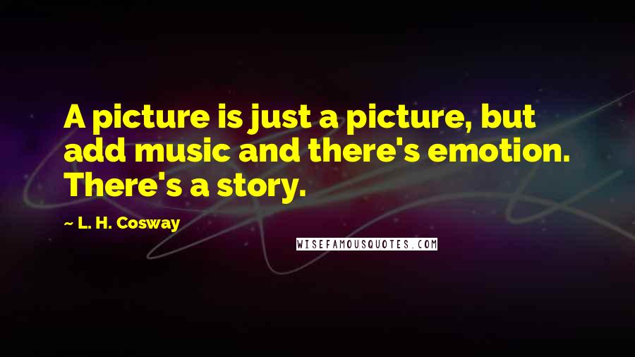 L. H. Cosway Quotes: A picture is just a picture, but add music and there's emotion. There's a story.