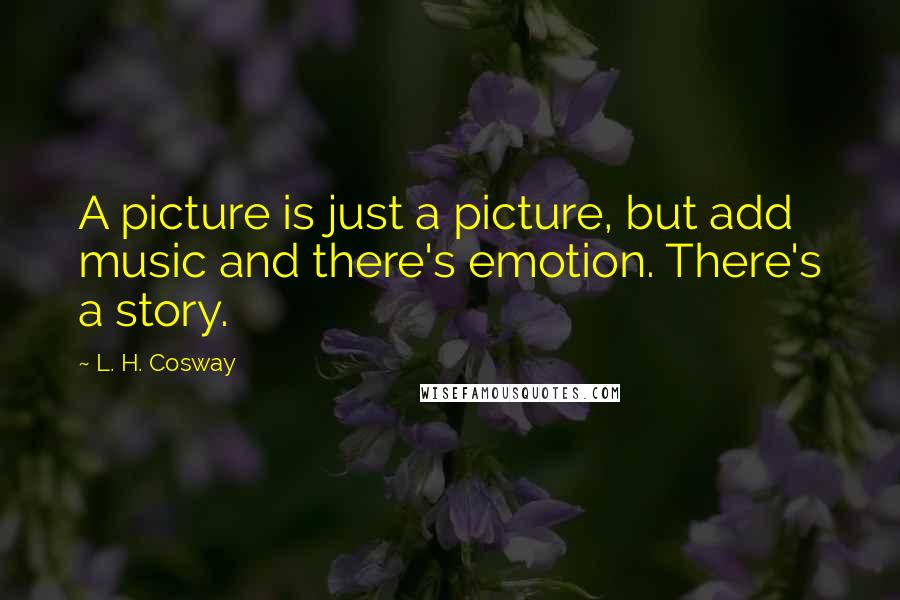 L. H. Cosway Quotes: A picture is just a picture, but add music and there's emotion. There's a story.