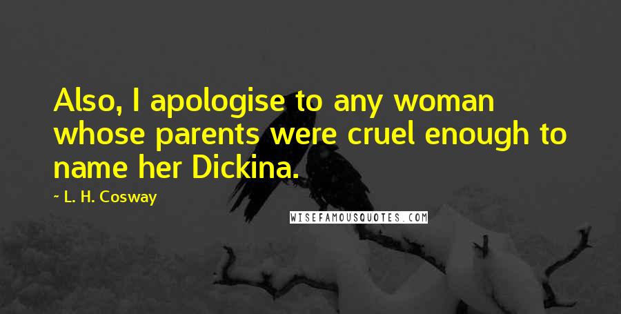 L. H. Cosway Quotes: Also, I apologise to any woman whose parents were cruel enough to name her Dickina.