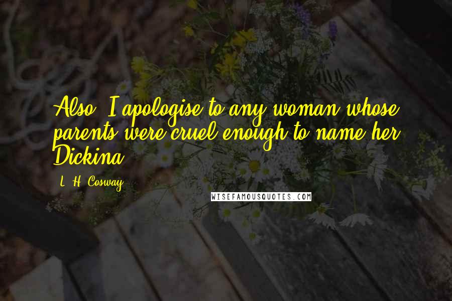 L. H. Cosway Quotes: Also, I apologise to any woman whose parents were cruel enough to name her Dickina.
